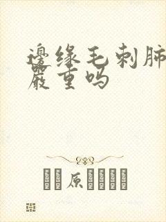 边缘毛刺肺结节严重吗
