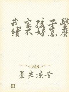 我家孩子学习成绩不好怎么办