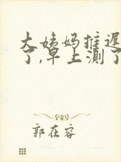 大姨妈推迟十天了,早上测了一条杠