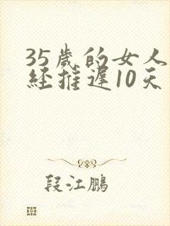 35岁的女人月经推迟10天是怎么回事