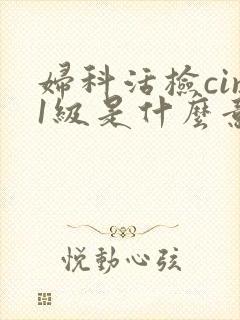 妇科活检cin1级是什么意思