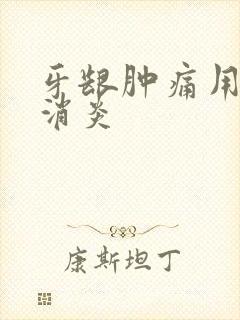 牙龈肿痛用什么消炎