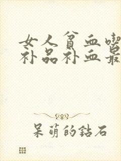 女人贫血吃什么补品补血最快最好