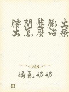 腰间盘膨出和突出怎么治疗