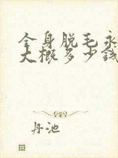 全身脱毛永久的大概多少钱