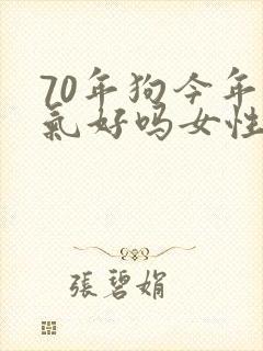 70年狗今年运气好吗女性