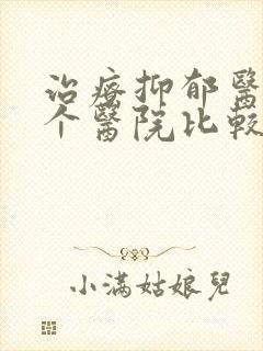治疗抑郁医院哪个医院比较好