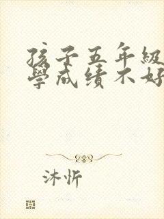 孩子五年级的数学成绩不好要怎么提升