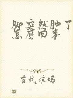 脚突然肿了还疼怎么回事