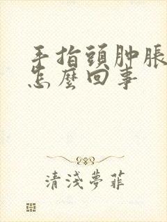 手指头肿胀感是怎么回事