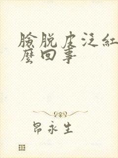 脸脱皮泛红痒怎么回事