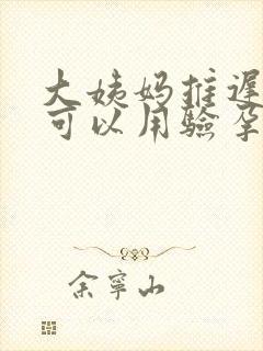 大姨妈推迟多久可以用验孕棒测出来封面