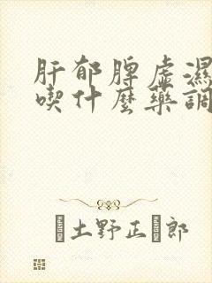 肝郁脾虚湿气重吃什么药调理