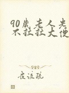 90岁老人光吃不拉拉大便怎么回事
