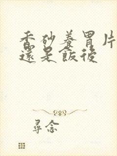 香砂养胃片饭前还是饭后封面