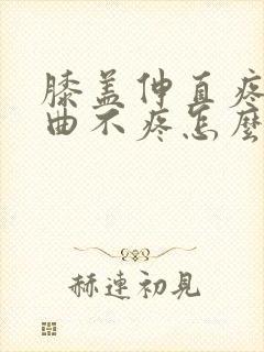 膝盖伸直疼痛弯曲不疼怎么治