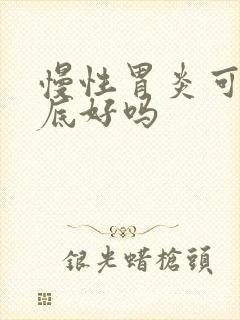 慢性胃炎可以彻底好吗