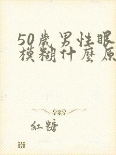 50岁男性眼睛模糊什么原因