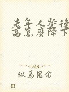 老年人餐后血糖高怎么降下来