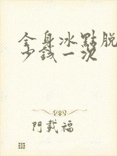 全身冰点脱毛多少钱一次