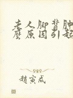 老人脚背肿是什么原因引起的