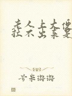 老人上大便总是拉不出来是怎么回事