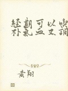 经期可以吃什么补气血又调理