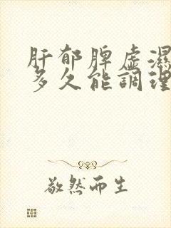 肝郁脾虚湿气重多久能调理好