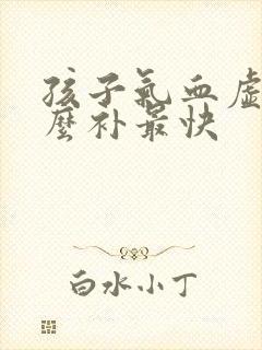 孩子气血虚吃什么补最快