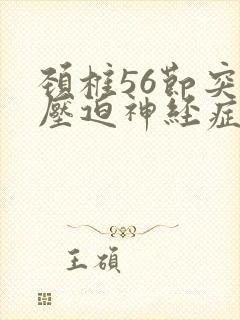 颈椎56节突出压迫神经症状