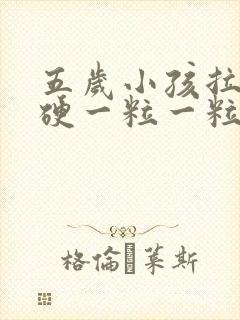 五岁小孩拉屎干硬一粒一粒的怎么办啊