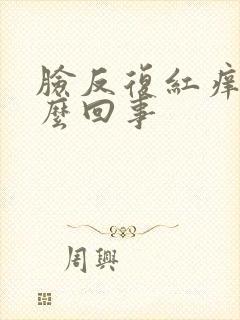 脸反复红痒干怎么回事