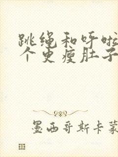 跳绳和呼啦圈哪个更瘦肚子