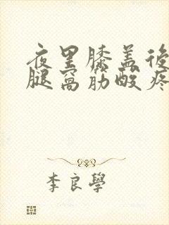 夜里膝盖后面的腿窝筋酸疼怎么回事