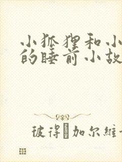 小狐狸和小兔子的睡前小故事哄睡