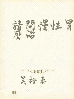 请问慢性胃炎怎么治