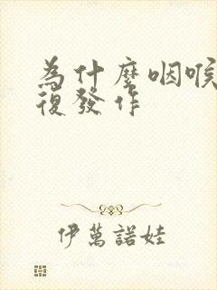 为什么咽喉炎反复发作