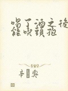 喝了酒之后多久能吃头孢