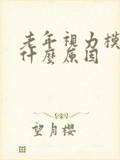 老年视力模糊是什么原因