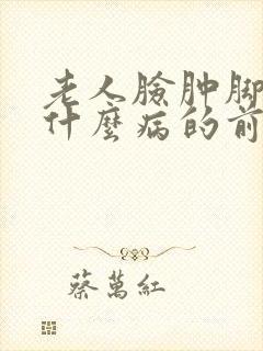老人脸肿脚肿是什么病的前兆