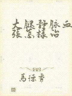 大腿静脉血管曲张怎样治