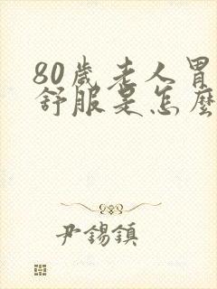 80岁老人胃不舒服是怎么回事