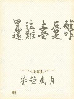 胃往上反酸水胃还难受是咋回事