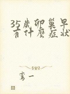 35岁卵巢早衰有什么症状?