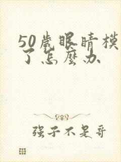 50岁眼睛模糊了怎么办
