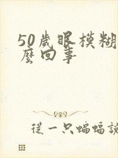 50岁眼模糊怎么回事