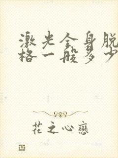 激光全身脱毛价格一般多少