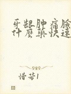 牙龈肿痛脸肿吃什么药快速消肿止痛