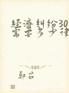 经济纠纷30万需要多少律师费