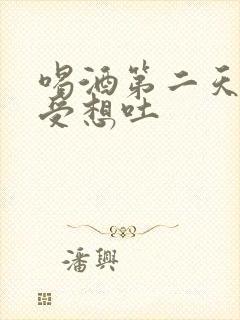 喝酒第二天胃难受想吐